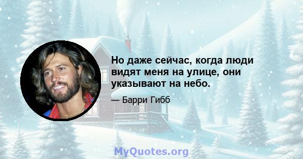 Но даже сейчас, когда люди видят меня на улице, они указывают на небо.