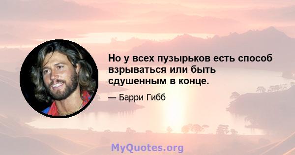 Но у всех пузырьков есть способ взрываться или быть сдушенным в конце.