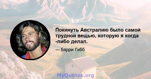 Покинуть Австралию было самой трудной вещью, которую я когда -либо делал.