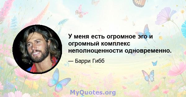 У меня есть огромное эго и огромный комплекс неполноценности одновременно.