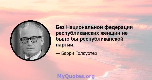 Без Национальной федерации республиканских женщин не было бы республиканской партии.