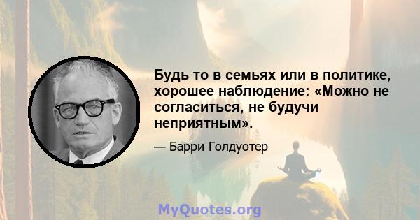 Будь то в семьях или в политике, хорошее наблюдение: «Можно не согласиться, не будучи неприятным».