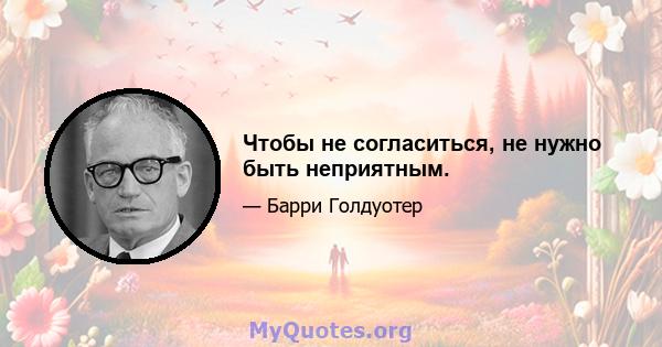 Чтобы не согласиться, не нужно быть неприятным.