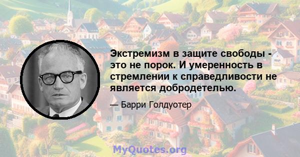 Экстремизм в защите свободы - это не порок. И умеренность в стремлении к справедливости не является добродетелью.