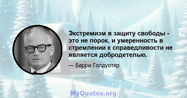 Экстремизм в защиту свободы - это не порок, и умеренность в стремлении к справедливости не является добродетелью.