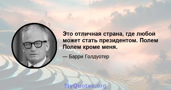 Это отличная страна, где любой может стать президентом. Полем Полем кроме меня.