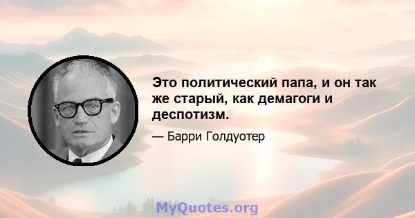 Это политический папа, и он так же старый, как демагоги и деспотизм.