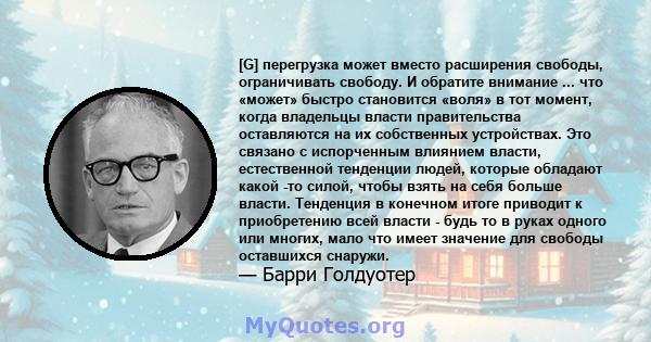 [G] перегрузка может вместо расширения свободы, ограничивать свободу. И обратите внимание ... что «может» быстро становится «воля» в тот момент, когда владельцы власти правительства оставляются на их собственных