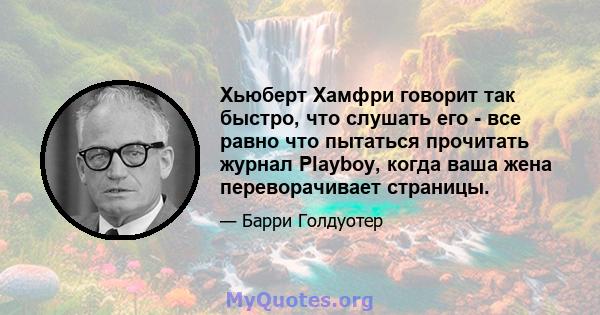 Хьюберт Хамфри говорит так быстро, что слушать его - все равно что пытаться прочитать журнал Playboy, когда ваша жена переворачивает страницы.