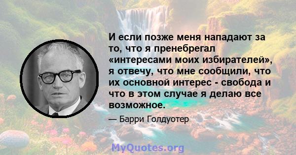 И если позже меня нападают за то, что я пренебрегал «интересами моих избирателей», я отвечу, что мне сообщили, что их основной интерес - свобода и что в этом случае я делаю все возможное.