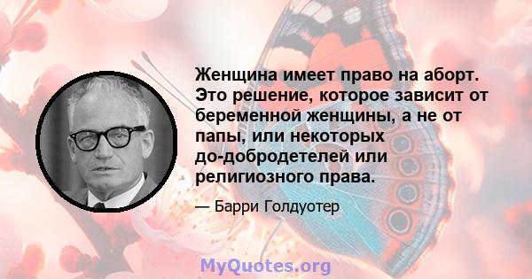 Женщина имеет право на аборт. Это решение, которое зависит от беременной женщины, а не от папы, или некоторых до-добродетелей или религиозного права.