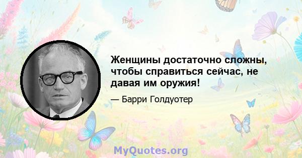 Женщины достаточно сложны, чтобы справиться сейчас, не давая им оружия!