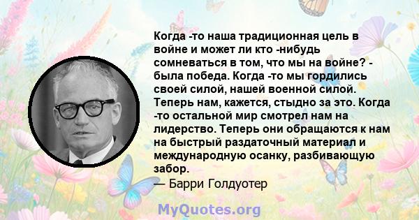 Когда -то наша традиционная цель в войне и может ли кто -нибудь сомневаться в том, что мы на войне? - была победа. Когда -то мы гордились своей силой, нашей военной силой. Теперь нам, кажется, стыдно за это. Когда -то