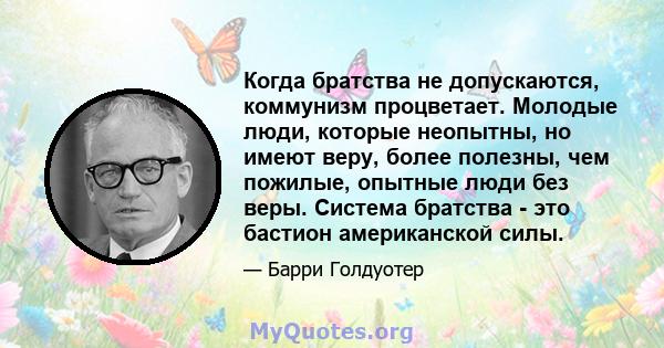 Когда братства не допускаются, коммунизм процветает. Молодые люди, которые неопытны, но имеют веру, более полезны, чем пожилые, опытные люди без веры. Система братства - это бастион американской силы.