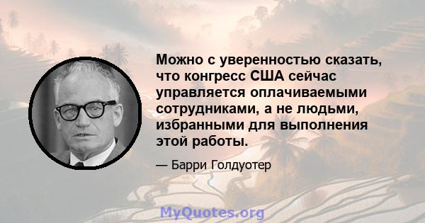 Можно с уверенностью сказать, что конгресс США сейчас управляется оплачиваемыми сотрудниками, а не людьми, избранными для выполнения этой работы.