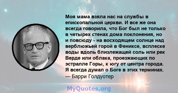 Моя мама взяла нас на службы в епископальной церкви. И все же она всегда говорила, что Бог был не только в четырех стенах дома поклонения, но и повсюду - на восходящем солнце над верблюжьей горой в Фениксе, всплеске