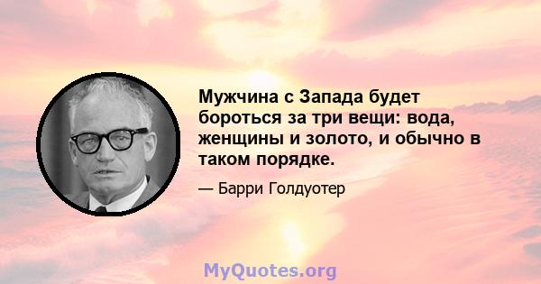 Мужчина с Запада будет бороться за три вещи: вода, женщины и золото, и обычно в таком порядке.