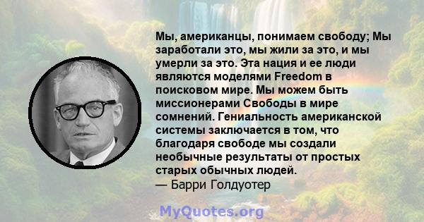 Мы, американцы, понимаем свободу; Мы заработали это, мы жили за это, и мы умерли за это. Эта нация и ее люди являются моделями Freedom в поисковом мире. Мы можем быть миссионерами Свободы в мире сомнений. Гениальность