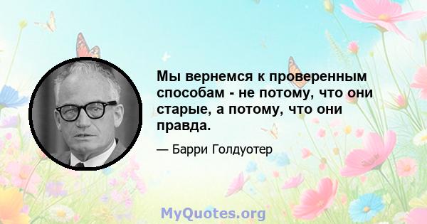 Мы вернемся к проверенным способам - не потому, что они старые, а потому, что они правда.