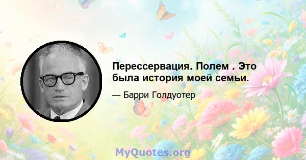 Перессервация. Полем . Это была история моей семьи.