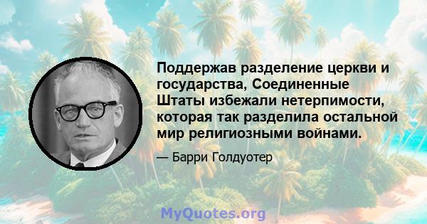 Поддержав разделение церкви и государства, Соединенные Штаты избежали нетерпимости, которая так разделила остальной мир религиозными войнами.