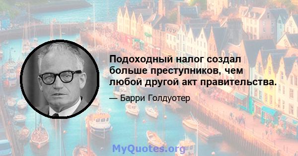 Подоходный налог создал больше преступников, чем любой другой акт правительства.