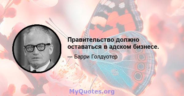 Правительство должно оставаться в адском бизнесе.