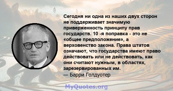 Сегодня ни одна из наших двух сторон не поддерживает значимую приверженность принципу прав государств. 10 -я поправка - это не «общее предположение», а верховенство закона. Права штатов означают, что государства имеют