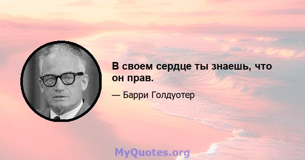 В своем сердце ты знаешь, что он прав.