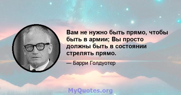 Вам не нужно быть прямо, чтобы быть в армии; Вы просто должны быть в состоянии стрелять прямо.