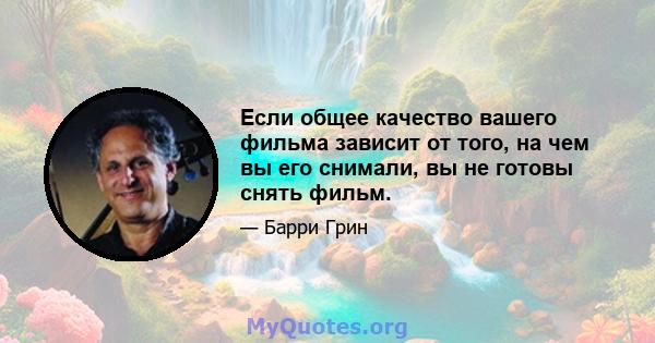 Если общее качество вашего фильма зависит от того, на чем вы его снимали, вы не готовы снять фильм.