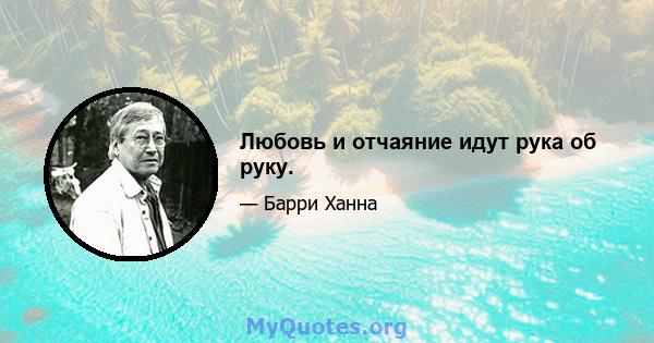 Любовь и отчаяние идут рука об руку.