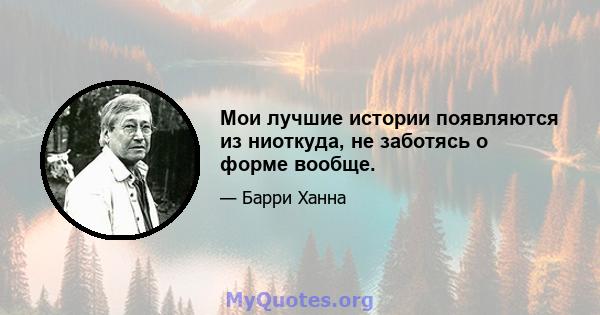 Мои лучшие истории появляются из ниоткуда, не заботясь о форме вообще.