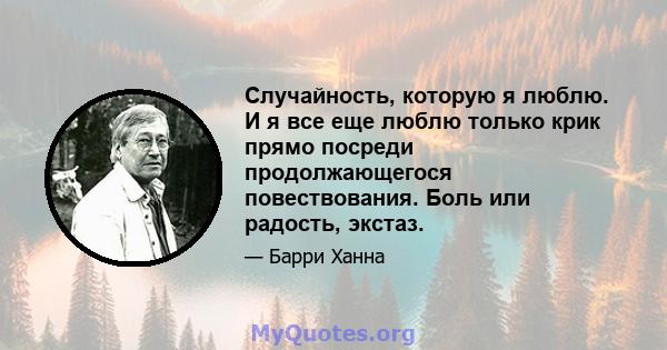 Случайность, которую я люблю. И я все еще люблю только крик прямо посреди продолжающегося повествования. Боль или радость, экстаз.