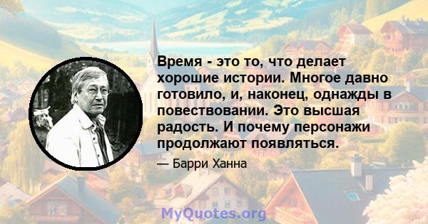 Время - это то, что делает хорошие истории. Многое давно готовило, и, наконец, однажды в повествовании. Это высшая радость. И почему персонажи продолжают появляться.