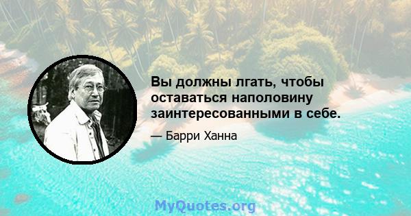 Вы должны лгать, чтобы оставаться наполовину заинтересованными в себе.