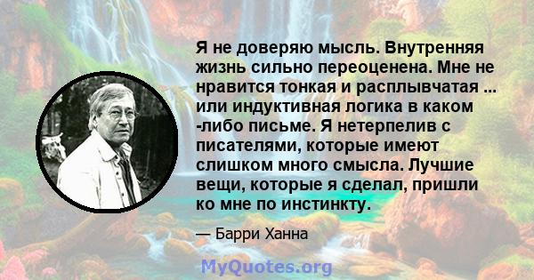 Я не доверяю мысль. Внутренняя жизнь сильно переоценена. Мне не нравится тонкая и расплывчатая ... или индуктивная логика в каком -либо письме. Я нетерпелив с писателями, которые имеют слишком много смысла. Лучшие вещи, 