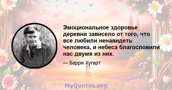 Эмоциональное здоровье деревни зависело от того, что все любили ненавидеть человека, и небеса благословили нас двумя из них.