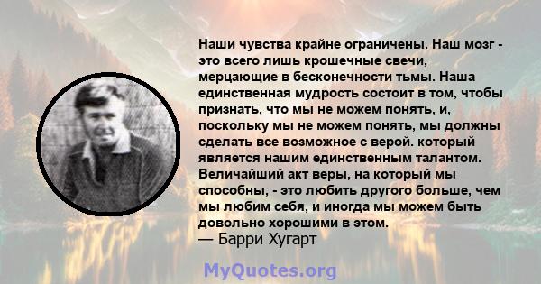 Наши чувства крайне ограничены. Наш мозг - это всего лишь крошечные свечи, мерцающие в бесконечности тьмы. Наша единственная мудрость состоит в том, чтобы признать, что мы не можем понять, и, поскольку мы не можем