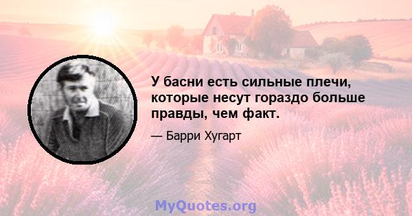 У басни есть сильные плечи, которые несут гораздо больше правды, чем факт.