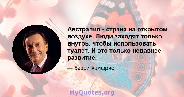 Австралия - страна на открытом воздухе. Люди заходят только внутрь, чтобы использовать туалет. И это только недавнее развитие.