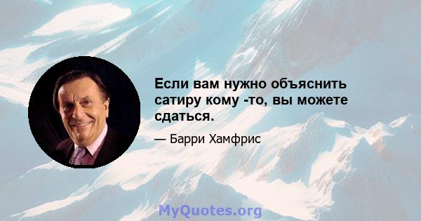 Если вам нужно объяснить сатиру кому -то, вы можете сдаться.