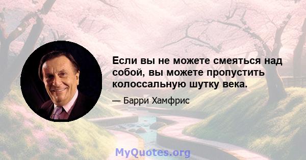 Если вы не можете смеяться над собой, вы можете пропустить колоссальную шутку века.