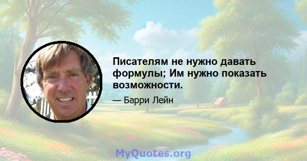 Писателям не нужно давать формулы; Им нужно показать возможности.