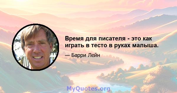 Время для писателя - это как играть в тесто в руках малыша.