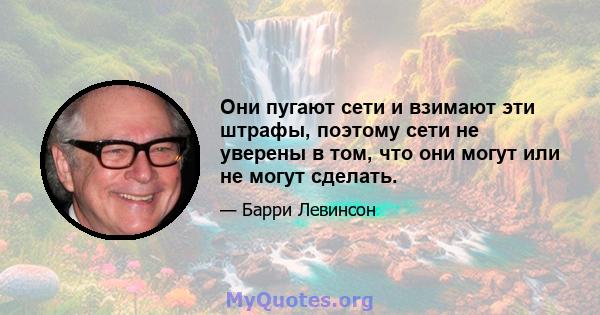 Они пугают сети и взимают эти штрафы, поэтому сети не уверены в том, что они могут или не могут сделать.