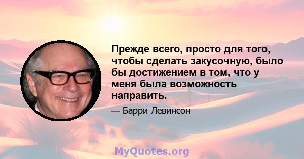 Прежде всего, просто для того, чтобы сделать закусочную, было бы достижением в том, что у меня была возможность направить.