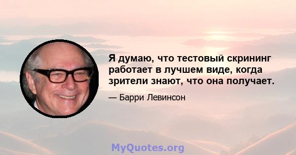 Я думаю, что тестовый скрининг работает в лучшем виде, когда зрители знают, что она получает.