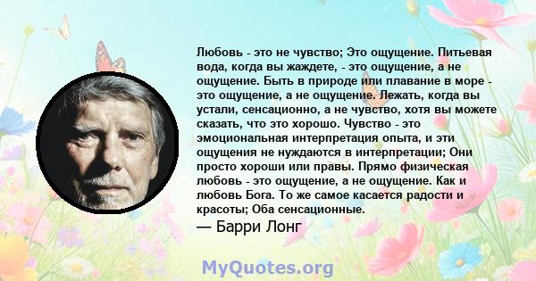 Любовь - это не чувство; Это ощущение. Питьевая вода, когда вы жаждете, - это ощущение, а не ощущение. Быть в природе или плавание в море - это ощущение, а не ощущение. Лежать, когда вы устали, сенсационно, а не