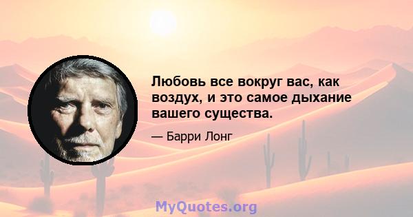 Любовь все вокруг вас, как воздух, и это самое дыхание вашего существа.